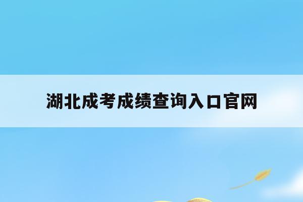  湖北成考成绩查询入口新全讯2网官网_湖北成考成绩查询入口新全讯2网官网查询