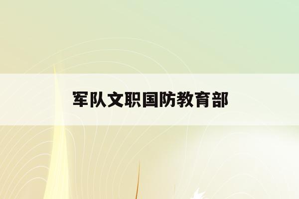  军队文职国防教育部_国防文职考试一年几次