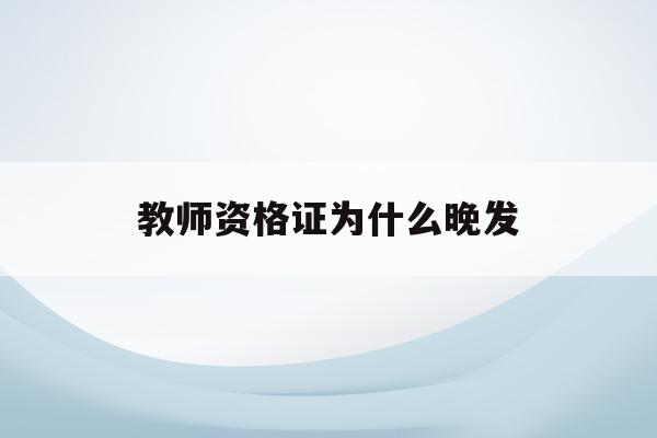 教师资格证为什么晚发