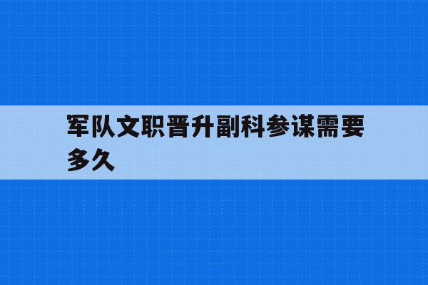 军队文职晋升副科参谋需要多久