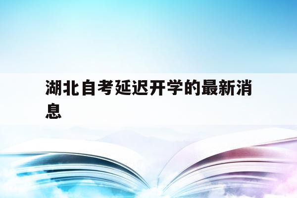 湖北自考延迟开学的最新消息