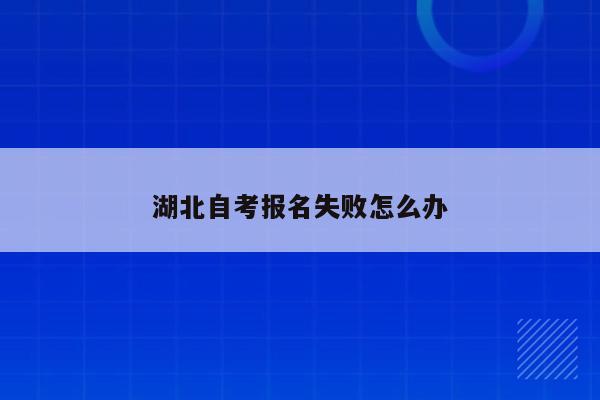 湖北自考报名失败怎么办