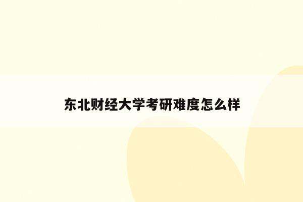 东北财经大学考研难度怎么样