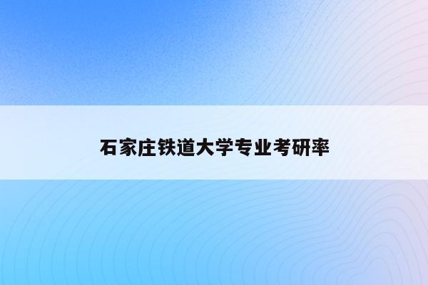 石家庄铁道大学专业考研率