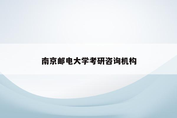 南京邮电大学考研咨询机构