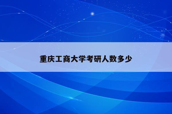 重庆工商大学考研人数多少