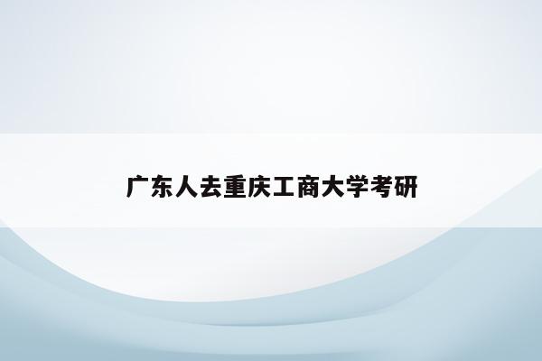 广东人去重庆工商大学考研