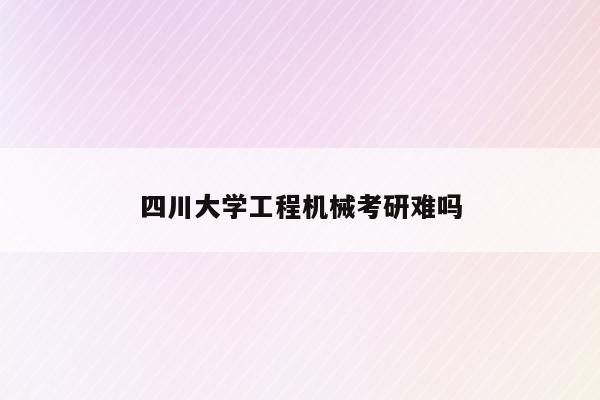 四川大学工程机械考研难吗