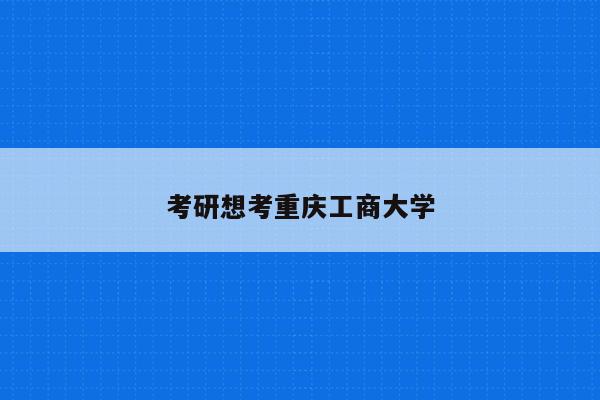 考研想考重庆工商大学