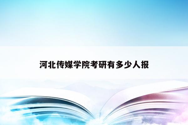 河北传媒学院考研有多少人报