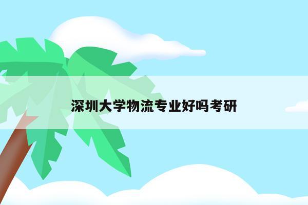 深圳大学物流专业好吗考研