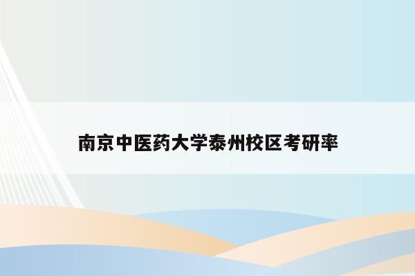 南京中医药大学泰州校区考研率