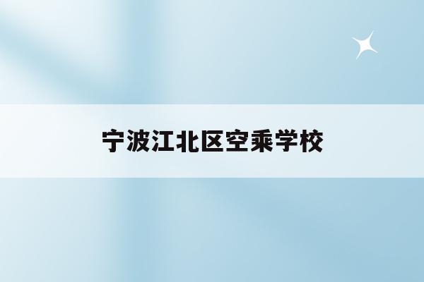  宁波江北区空乘学校_宁波有空中乘务的学校