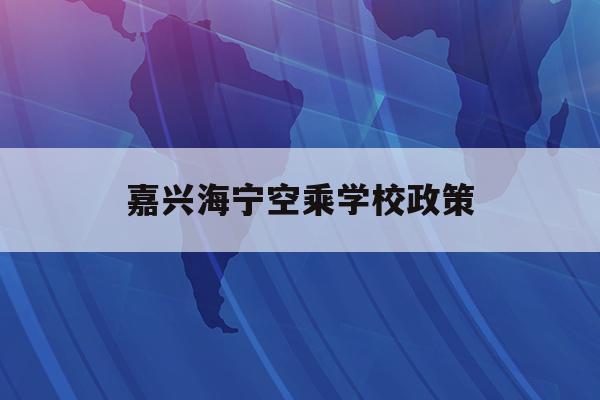  嘉兴海宁空乘学校政策_海宁航空产业园什么时候开工